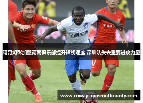 阿奇姆彭加盟河南俱乐部提升锋线速度 深圳队失去重要进攻力量