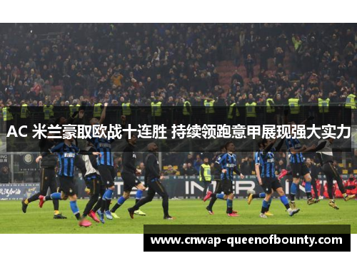 AC 米兰豪取欧战十连胜 持续领跑意甲展现强大实力 AC 米兰豪取欧战十连胜 持续领跑意甲展现强大实力