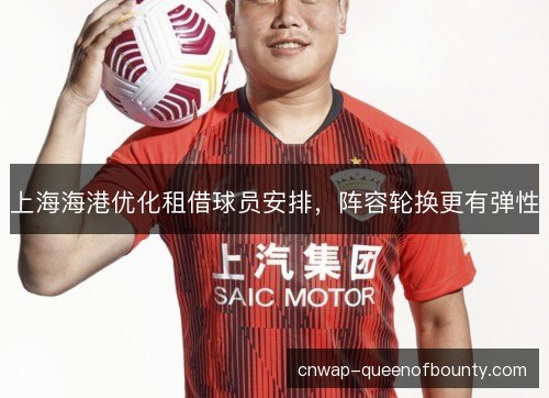 上海海港优化租借球员安排，阵容轮换更有弹性