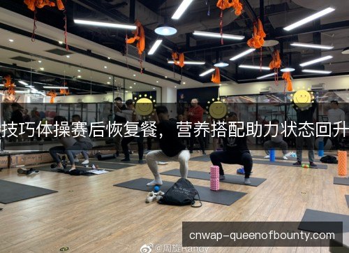 技巧体操赛后恢复餐，营养搭配助力状态回升